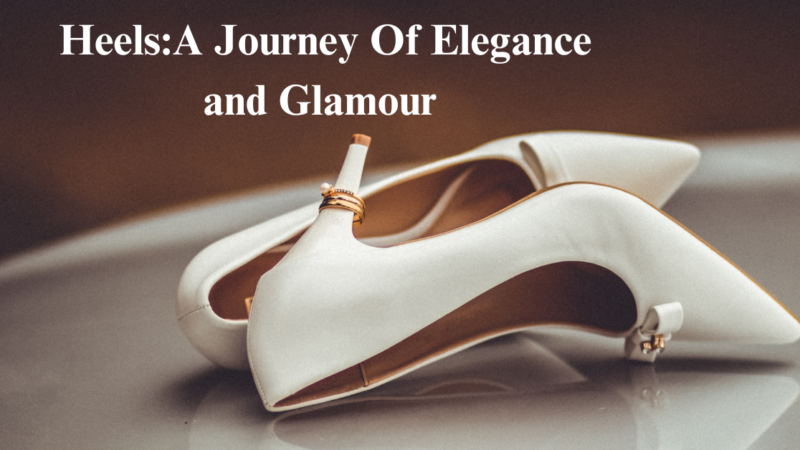 Heels: A Journey Of Elegance and Glamour