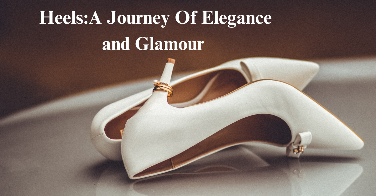 Heels: A Journey Of Elegance and Glamour
