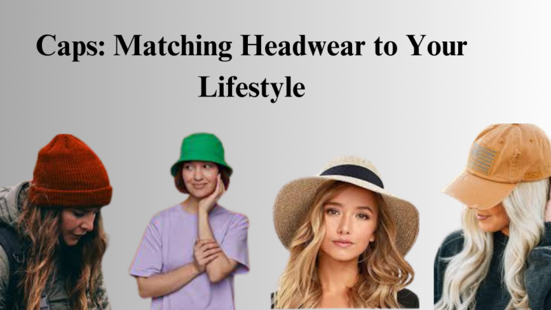 Caps: Matching Headwear to Your Lifestyle