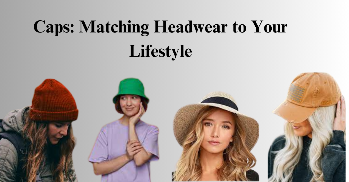 Caps: Matching Headwear to Your Lifestyle