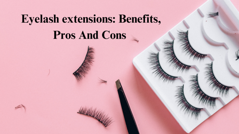 Eyelash extensions: Benefits, Pros And Cons