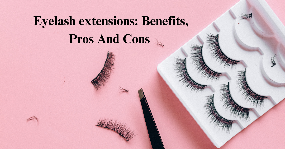 Eyelash extensions: Benefits, Pros And Cons