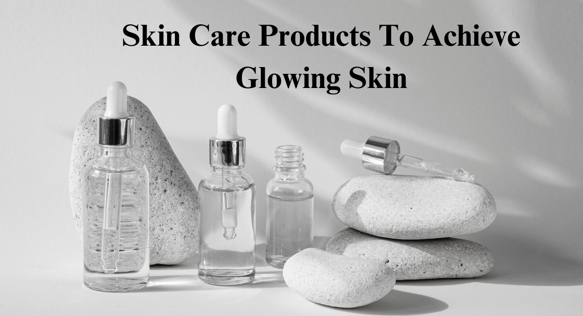 Skin Care Products To Achieve Glowing Skin